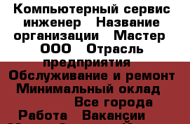 Компьютерный сервис-инженер › Название организации ­ Мастер, ООО › Отрасль предприятия ­ Обслуживание и ремонт › Минимальный оклад ­ 120 000 - Все города Работа » Вакансии   . Марий Эл респ.,Йошкар-Ола г.